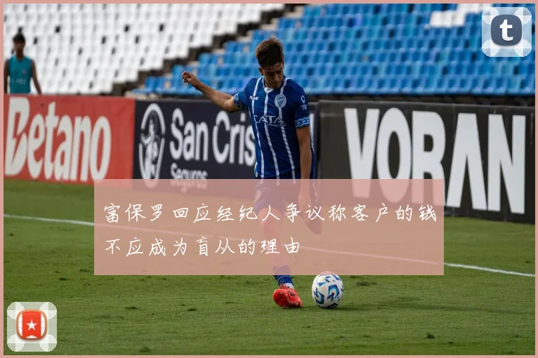 富保罗回应经纪人争议称客户的钱不应成为盲从的理由