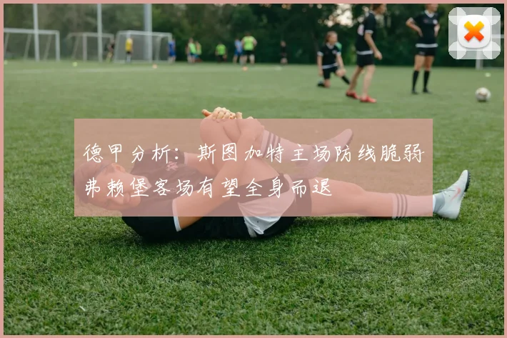 德甲分析：斯图加特主场防线脆弱弗赖堡客场有望全身而退