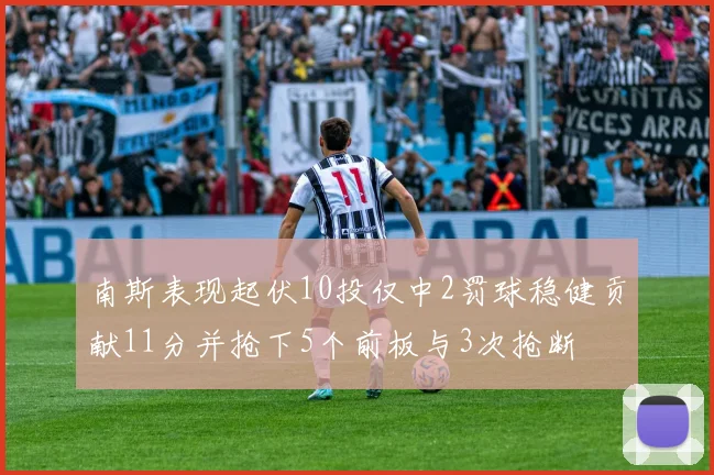 南斯表现起伏10投仅中2罚球稳健贡献11分并抢下5个前板与3次抢断