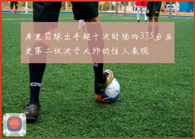 库里罚球出手超十次时场均375分历史第二仅次于大帅的惊人表现