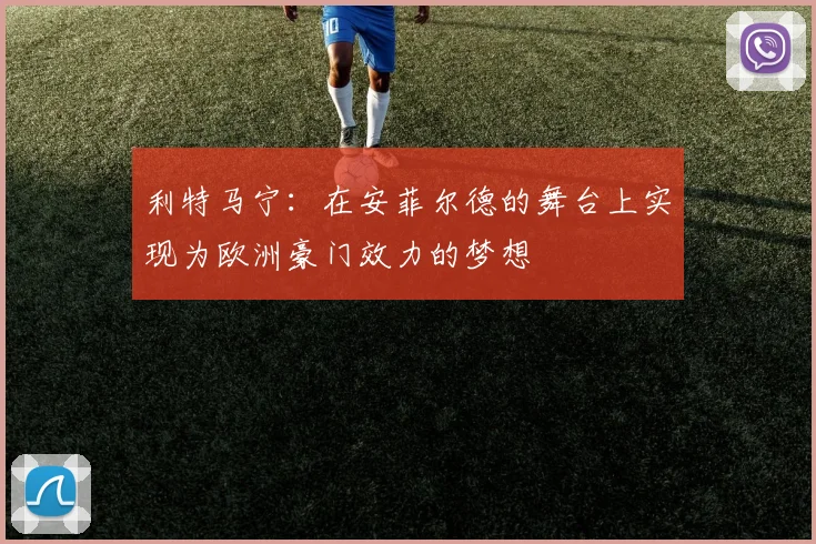 利特马宁：在安菲尔德的舞台上实现为欧洲豪门效力的梦想