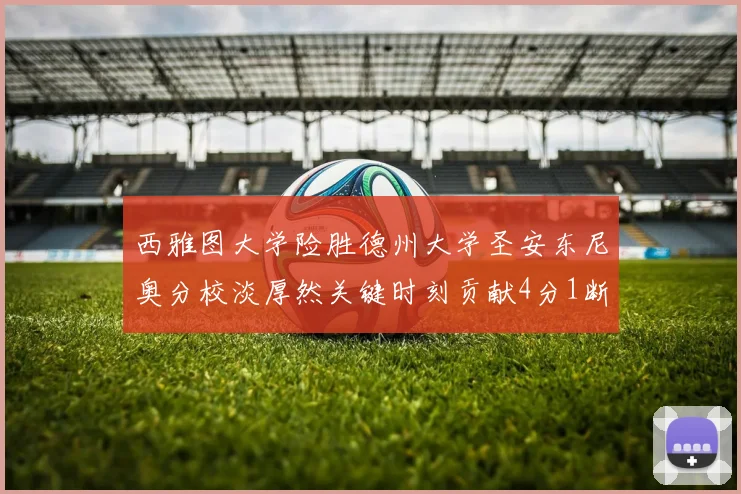 西雅图大学险胜德州大学圣安东尼奥分校淡厚然关键时刻贡献4分1断