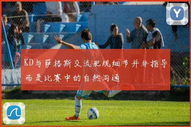 KD与萨格斯交流犯规细节并非指导而是比赛中的自然沟通