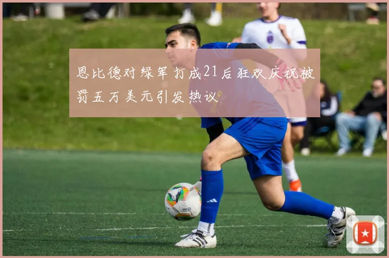恩比德对绿军打成21后狂欢庆祝被罚五万美元引发热议