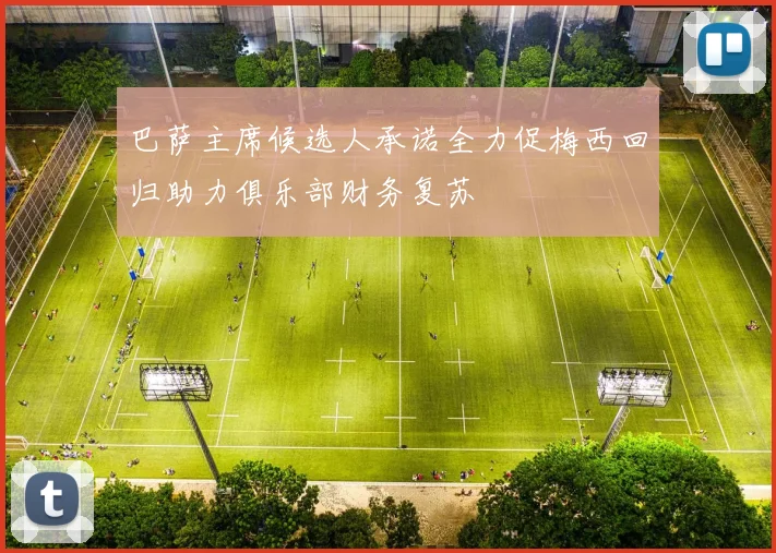 巴萨主席候选人承诺全力促梅西回归助力俱乐部财务复苏