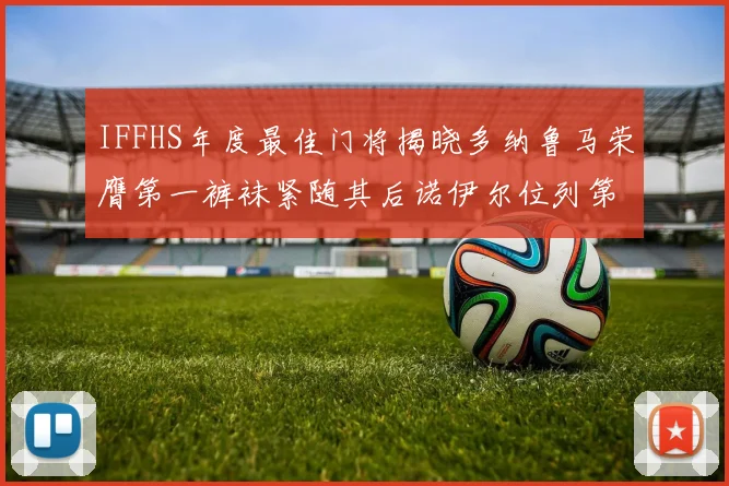 IFFHS年度最佳门将揭晓多纳鲁马荣膺第一裤袜紧随其后诺伊尔位列第四大马丁第七名