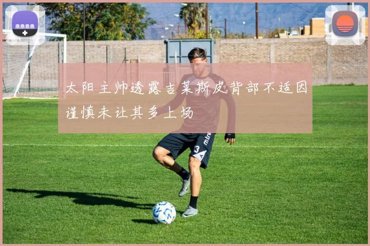太阳主帅透露吉莱斯皮背部不适因谨慎未让其多上场