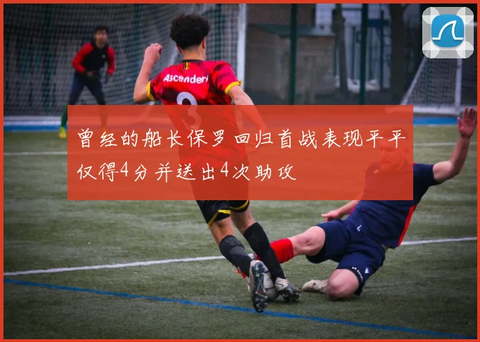曾经的船长保罗回归首战表现平平仅得4分并送出4次助攻