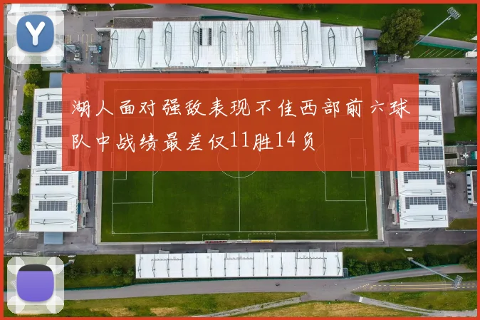 湖人面对强敌表现不佳西部前六球队中战绩最差仅11胜14负