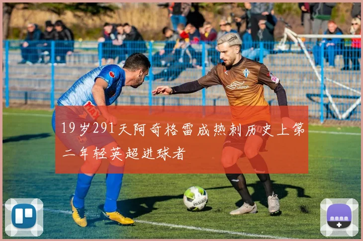 19岁291天阿奇格雷成热刺历史上第二年轻英超进球者