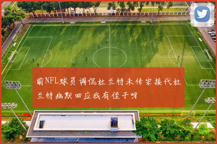 前NFL球员调侃杜兰特未传宗接代杜兰特幽默回应我有侄子呀
