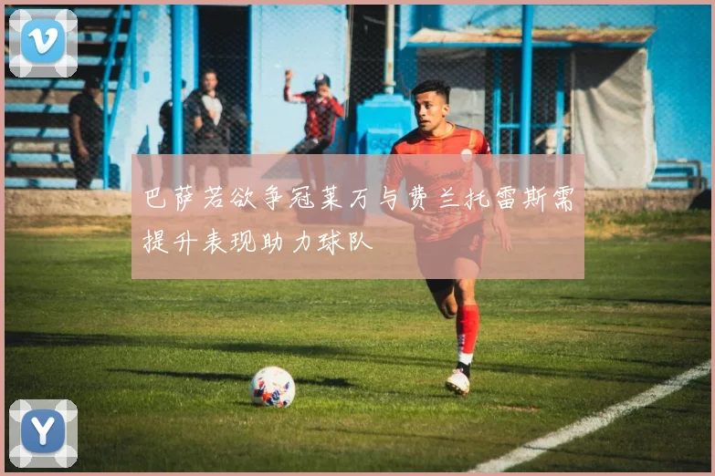 巴萨若欲争冠莱万与费兰托雷斯需提升表现助力球队