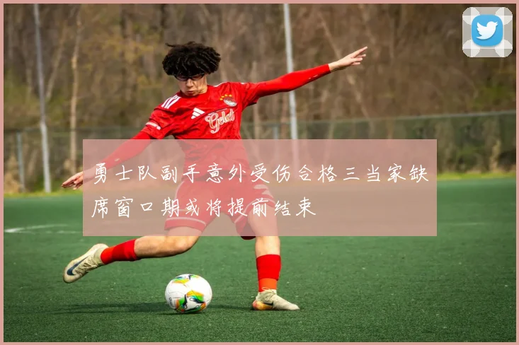 勇士队副手意外受伤合格三当家缺席窗口期或将提前结束