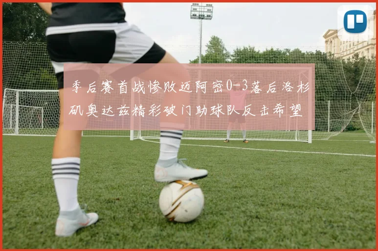 季后赛首战惨败迈阿密0-3落后洛杉矶奥达兹精彩破门助球队反击希望