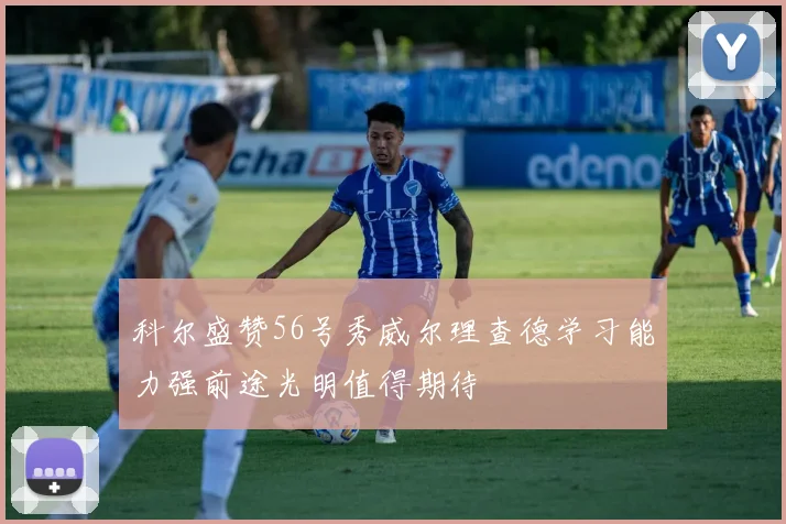 科尔盛赞56号秀威尔理查德学习能力强前途光明值得期待