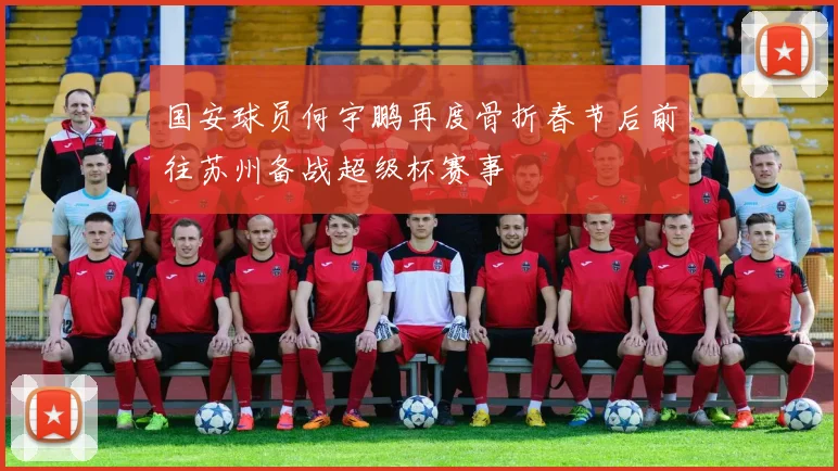 国安球员何宇鹏再度骨折春节后前往苏州备战超级杯赛事