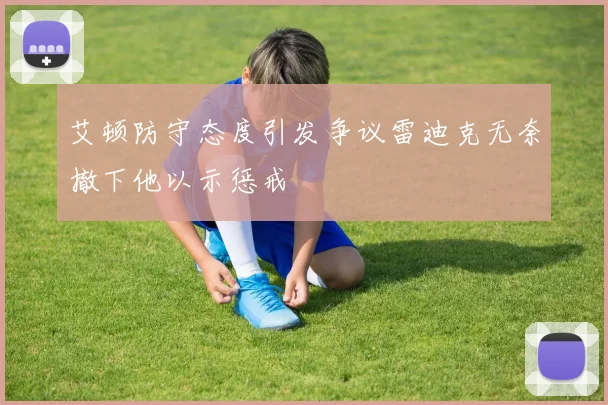 艾顿防守态度引发争议雷迪克无奈撤下他以示惩戒