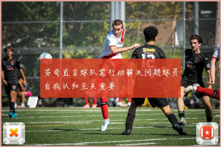 芬奇直言球队需行动解决问题球员自我认知至关重要