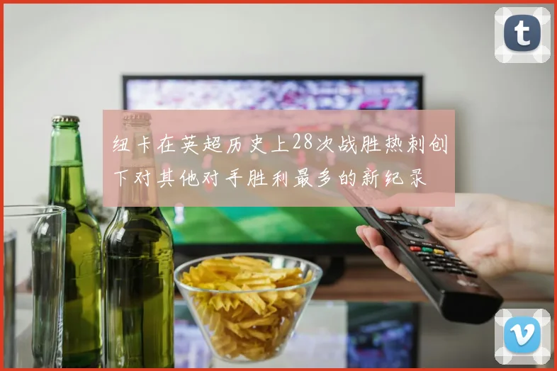 纽卡在英超历史上28次战胜热刺创下对其他对手胜利最多的新纪录