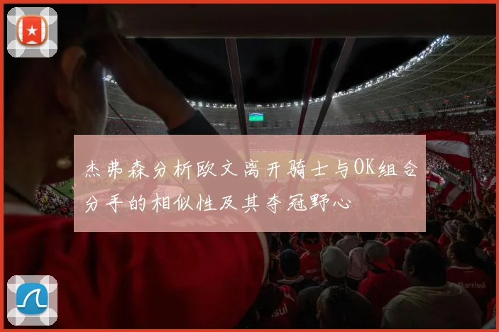杰弗森分析欧文离开骑士与OK组合分手的相似性及其夺冠野心