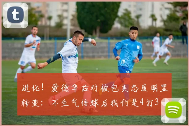 进化！爱德华兹对被包夹态度明显转变：不生气传球后我们是4打3