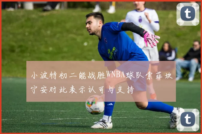 小波特初二能战胜WNBA球队索菲坎宁安对此表示认可与支持