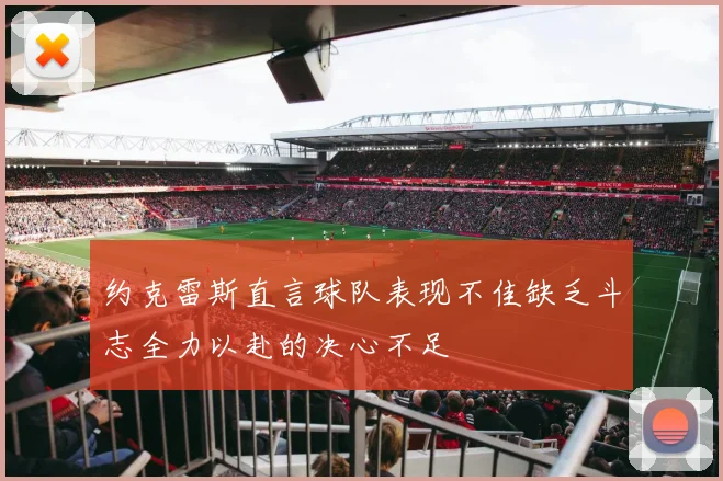 约克雷斯直言球队表现不佳缺乏斗志全力以赴的决心不足