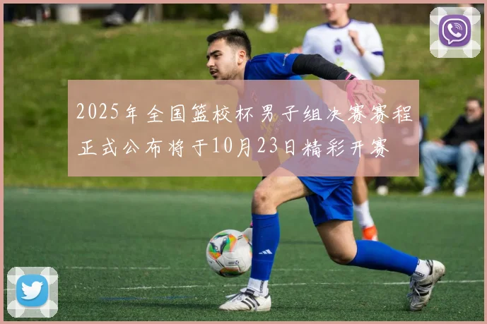 2025年全国篮校杯男子组决赛赛程正式公布将于10月23日精彩开赛