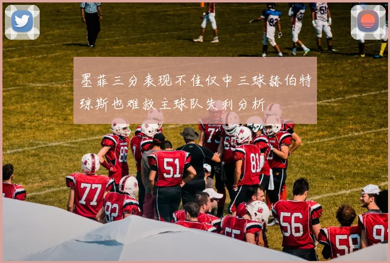 墨菲三分表现不佳仅中三球赫伯特琼斯也难救主球队失利分析