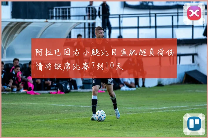 阿拉巴因右小腿比目鱼肌超负荷伤情将缺席比赛7到10天