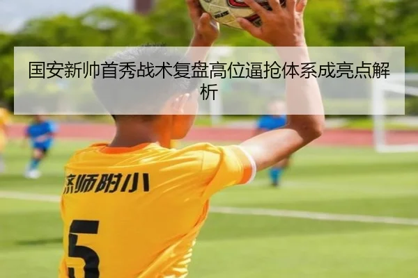 国安新帅首秀战术复盘高位逼抢体系成亮点解析