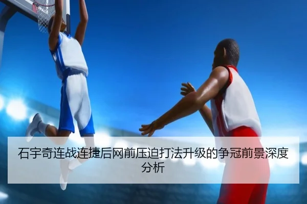 石宇奇连战连捷后网前压迫打法升级的争冠前景深度分析 - xingkong